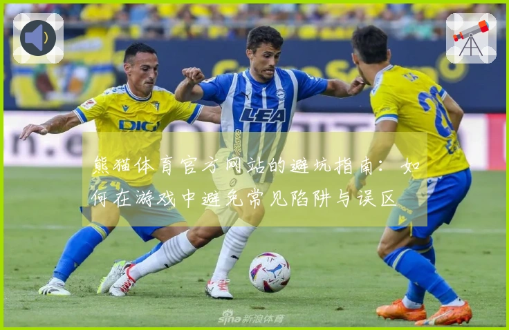 熊猫体育官方网站的避坑指南：如何在游戏中避免常见陷阱与误区