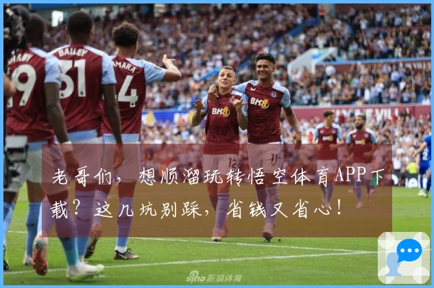 老哥们，想顺溜玩转悟空体育APP下载？这几坑别踩，省钱又省心！