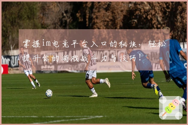 掌握im电竞平台入口的秘诀，轻松提升你的游戏战斗力与技巧！