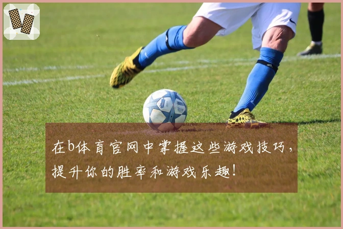 在b体育官网中掌握这些游戏技巧，提升你的胜率和游戏乐趣！