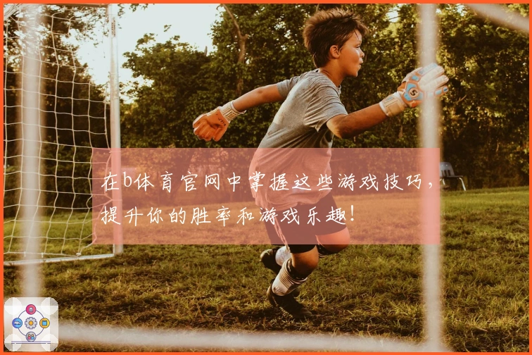 在b体育官网中掌握这些游戏技巧，提升你的胜率和游戏乐趣！