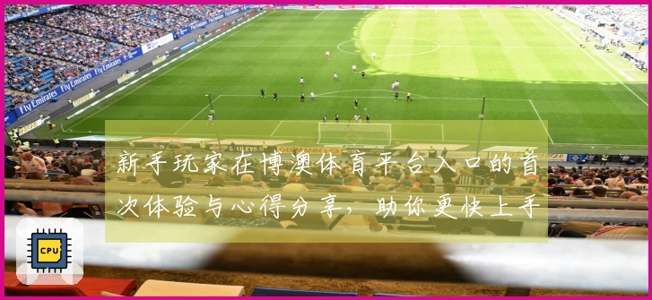 新手玩家在博澳体育平台入口的首次体验与心得分享，助你更快上手