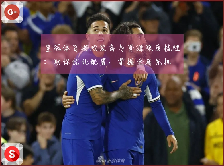 皇冠体育游戏装备与资源深度梳理：助你优化配置，掌握全局先机