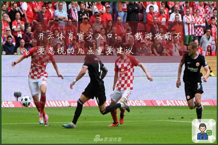 开云体育官方入口：下载游戏前不要忽视的几点重要建议