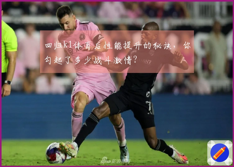 回归k1体育后性能提升的秘诀，你勾起了多少战斗激情？